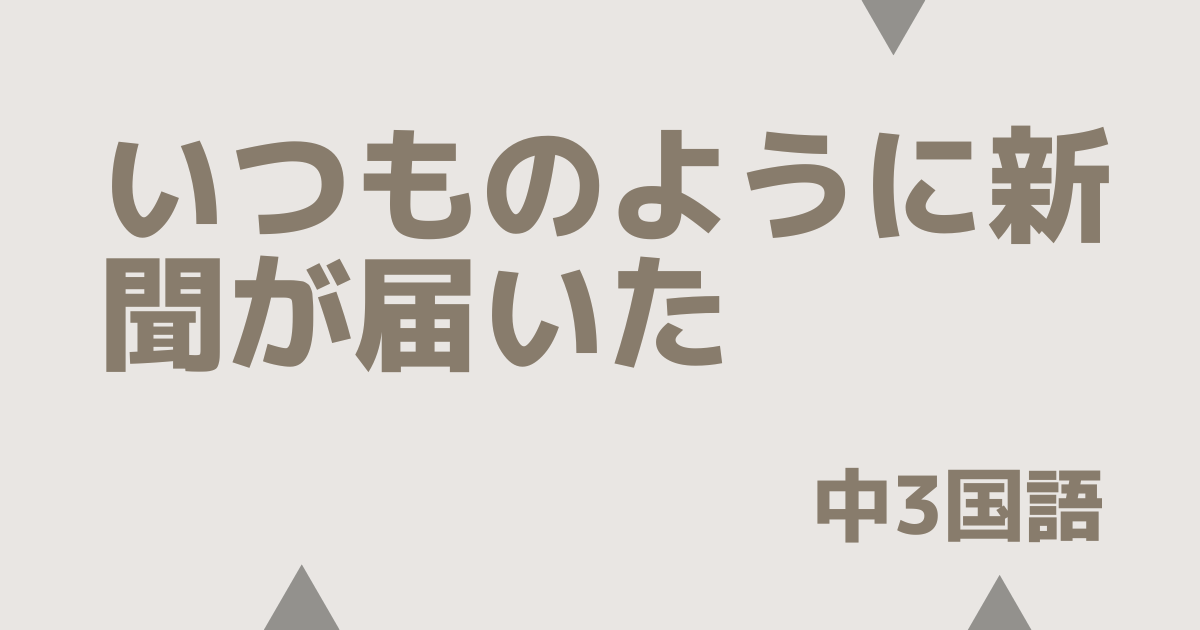 【中3国語】いつものように新聞が届いたの定期テスト
